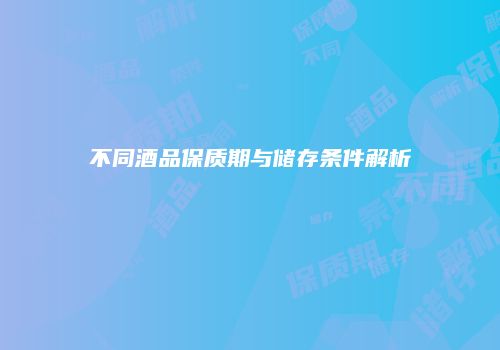 不同酒品保质期与储存条件解析