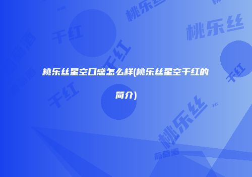 桃乐丝星空口感怎么样(桃乐丝星空干红的简介)