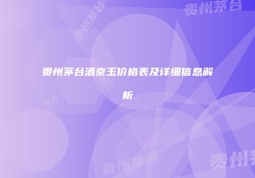 贵州茅台酒京玉价格表及详细信息解析
