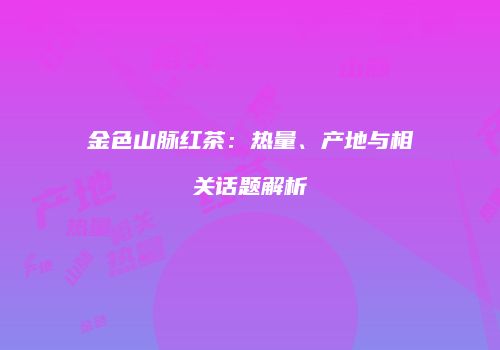 金色山脉红茶：热量、产地与相关话题解析