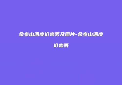 金泰山酒度价格表及图片-金泰山酒度价格表