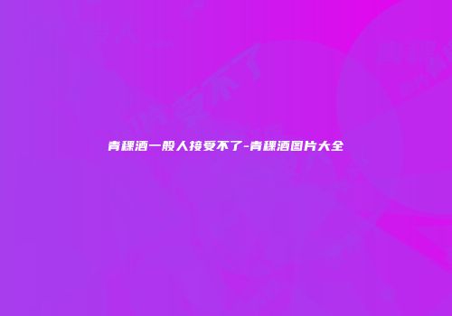 青稞酒一般人接受不了-青稞酒图片大全