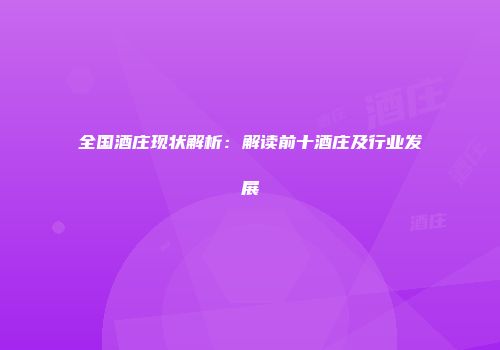 全国酒庄现状解析：解读前十酒庄及行业发展