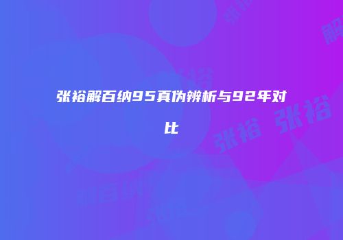 张裕解百纳95真伪辨析与92年对比