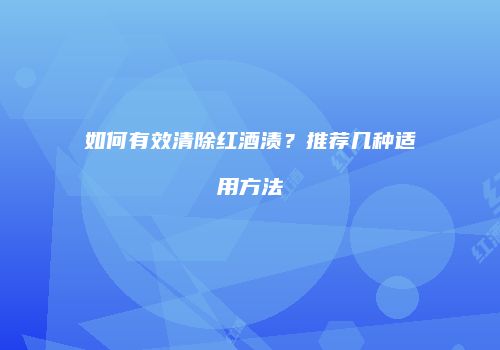 如何有效清除红酒渍？推荐几种适用方法