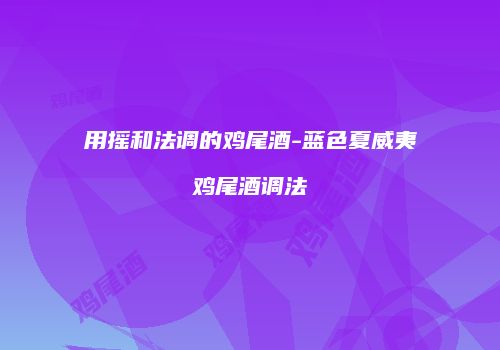 用摇和法调的鸡尾酒-蓝色夏威夷鸡尾酒调法