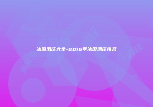 法国酒庄大全-2016年法国酒庄排名