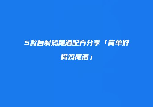 5款自制鸡尾酒配方分享「简单好喝鸡尾酒」