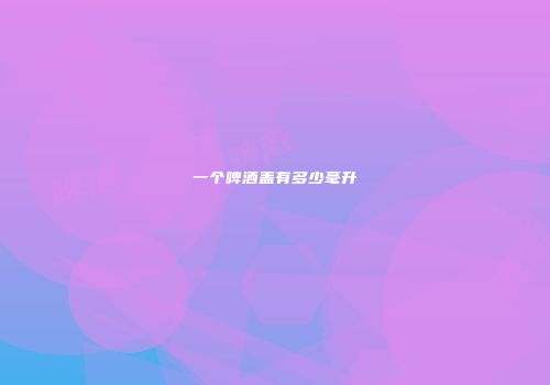 一个啤酒盖有多少毫升
