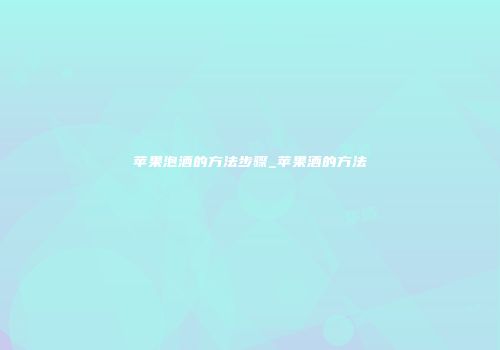 苹果泡酒的方法步骤_苹果酒的方法