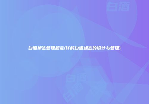 白酒标签管理规定(详解白酒标签的设计与管理)