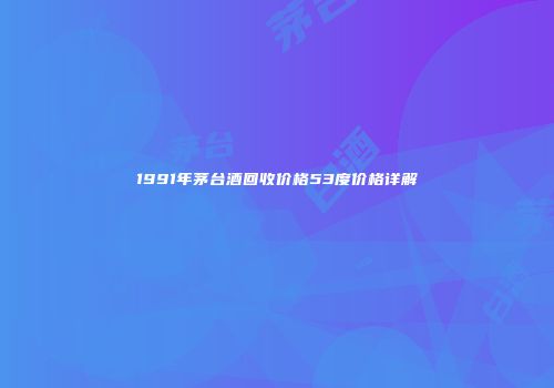 1991年茅台酒回收价格53度价格详解