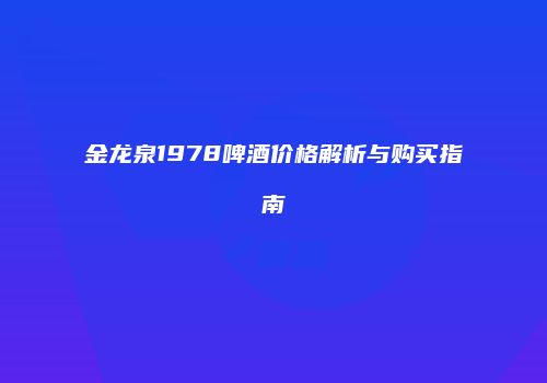 金龙泉1978啤酒价格解析与购买指南