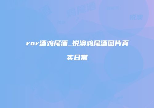 ror酒鸡尾酒_锐澳鸡尾酒图片真实日常