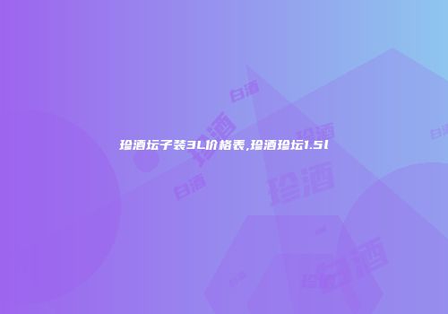 珍酒坛子装3L价格表,珍酒珍坛1.5l