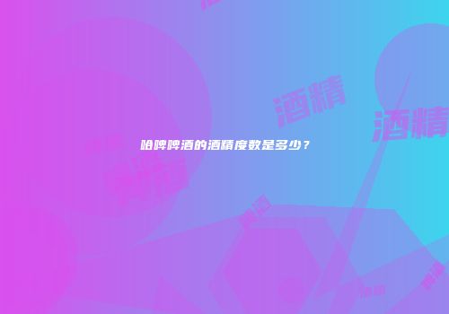 哈啤啤酒的酒精度数是多少？