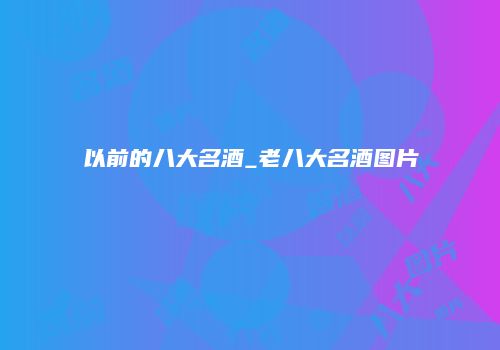 以前的八大名酒_老八大名酒图片