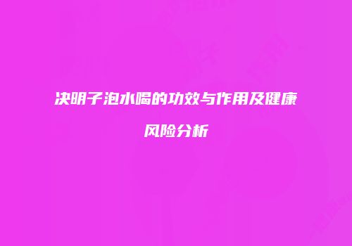 决明子泡水喝的功效与作用及健康风险分析
