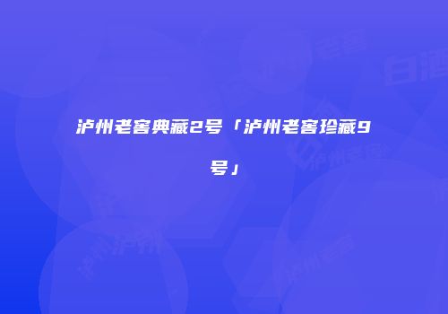 泸州老窖典藏2号「泸州老窖珍藏9号」