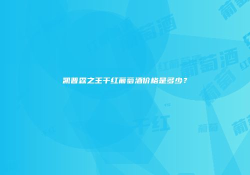 凯普森之王干红葡萄酒价格是多少？