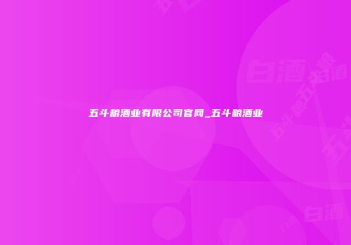 五斗粮酒业有限公司官网_五斗粮酒业