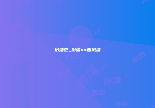 汾酒吧_汾酒vs西凤酒