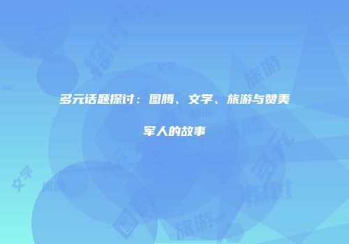 多元话题探讨：图腾、文学、旅游与赞美军人的故事