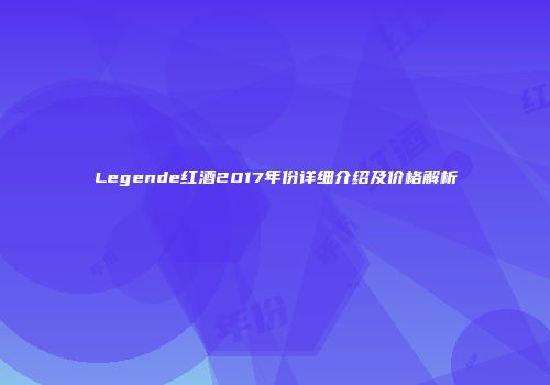 Legende红酒2017年份详细介绍及价格解析