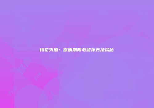 梅花秀酒：保质期限与储存方法揭秘