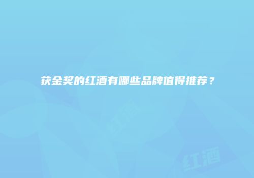 获金奖的红酒有哪些品牌值得推荐？