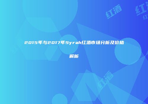 2015年与2017年Syrah红酒市场分析及价格解析