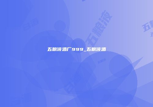 五粮液酒厂999_五粮液酒