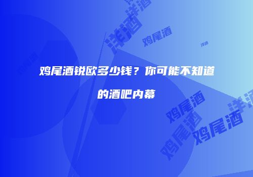 鸡尾酒锐欧多少钱？你可能不知道的酒吧内幕