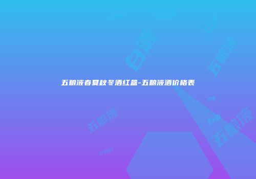 五粮液春夏秋冬酒红盒-五粮液酒价格表