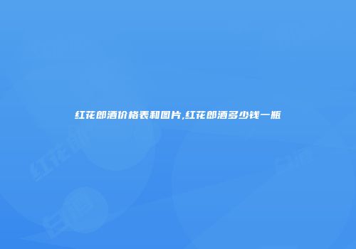 红花郎酒价格表和图片,红花郎酒多少钱一瓶