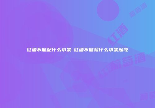 红酒不能配什么水果-红酒不能和什么水果起吃