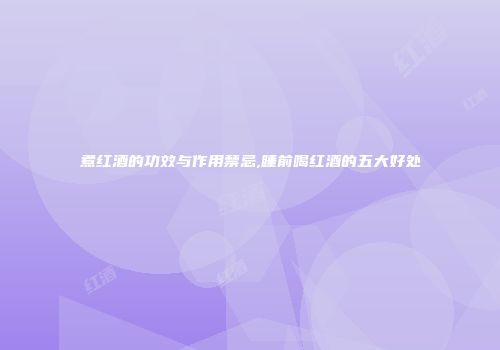 煮红酒的功效与作用禁忌,睡前喝红酒的五大好处