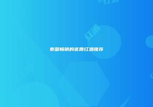 泰国畅销的优质红酒推荐