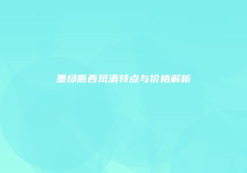 墨绿瓶西凤酒特点与价格解析