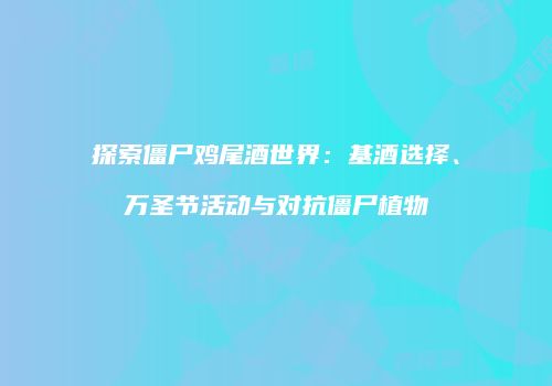 探索僵尸鸡尾酒世界：基酒选择、万圣节活动与对抗僵尸植物