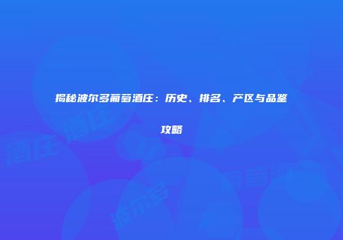 揭秘波尔多葡萄酒庄：历史、排名、产区与品鉴攻略