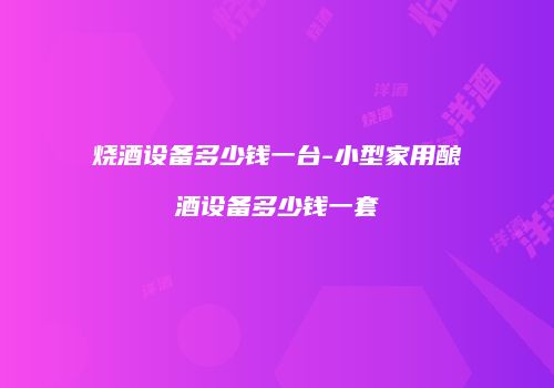 烧酒设备多少钱一台-小型家用酿酒设备多少钱一套