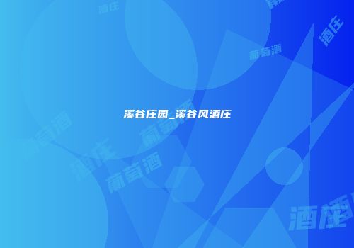 溪谷庄园_溪谷风酒庄