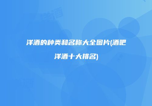 洋酒的种类和名称大全图片(酒吧洋酒十大排名)