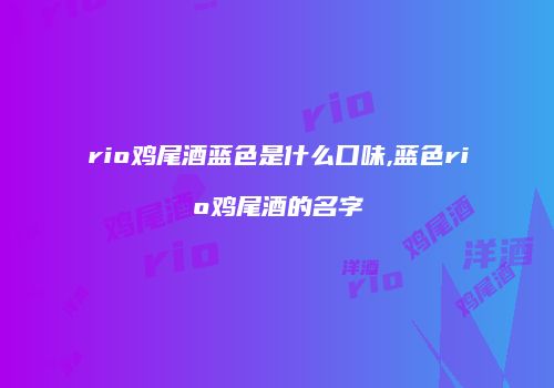 rio鸡尾酒蓝色是什么口味,蓝色rio鸡尾酒的名字