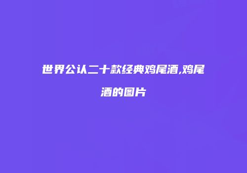 世界公认二十款经典鸡尾酒,鸡尾酒的图片