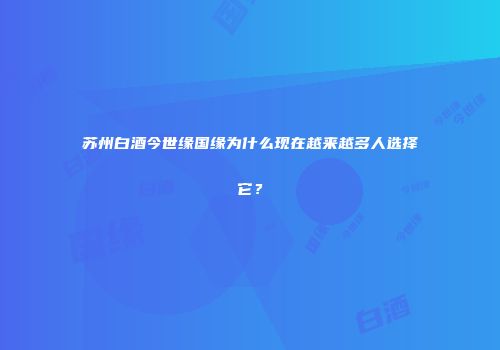 苏州白酒今世缘国缘为什么现在越来越多人选择它？