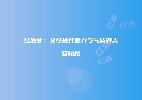 红酒梦：女性提升魅力与气质的美容秘籍