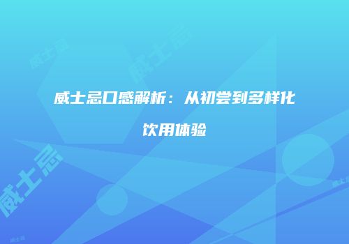 威士忌口感解析：从初尝到多样化饮用体验