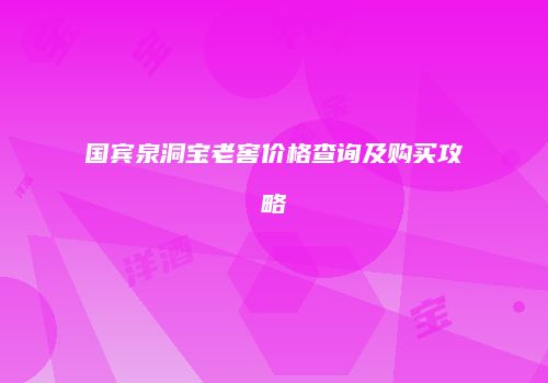 国宾泉洞宝老窖价格查询及购买攻略